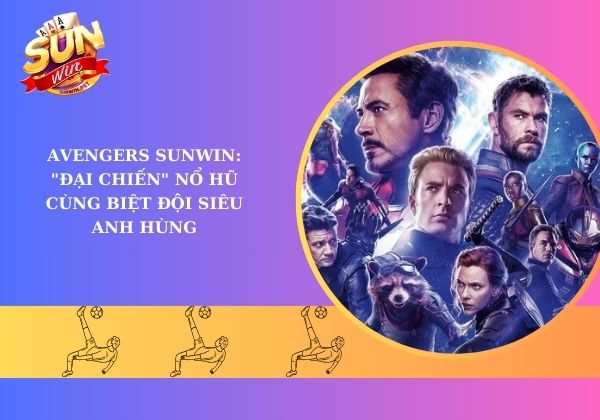 Avengers Sunwin: "Đại chiến" nổ hũ cùng biệt đội siêu anh hùng