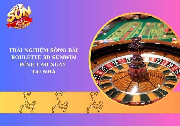 Trải nghiệm sòng bài Roulette 3D Sunwin đỉnh cao ngay tại nhà