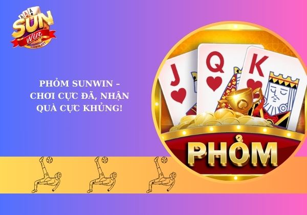 Phỏm Sunwin - Chơi cực đã, nhận quà cực khủng!