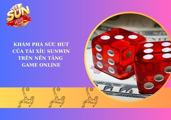 Khám phá sức hút của Tài Xỉu Sunwin trên nền tảng game online