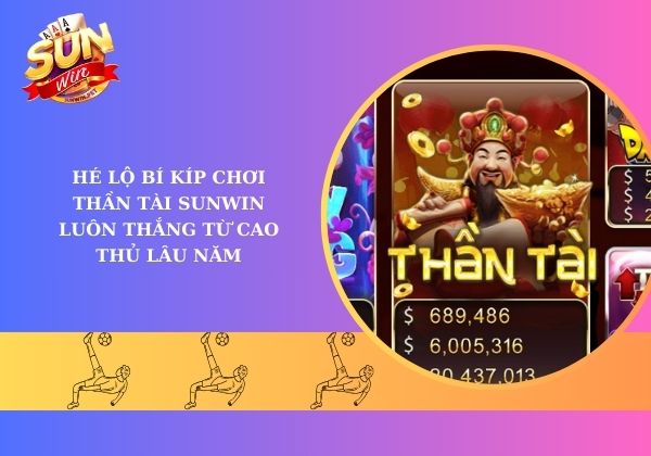Hé lộ bí kíp chơi Thần Tài Sunwin luôn thắng từ cao thủ lâu năm