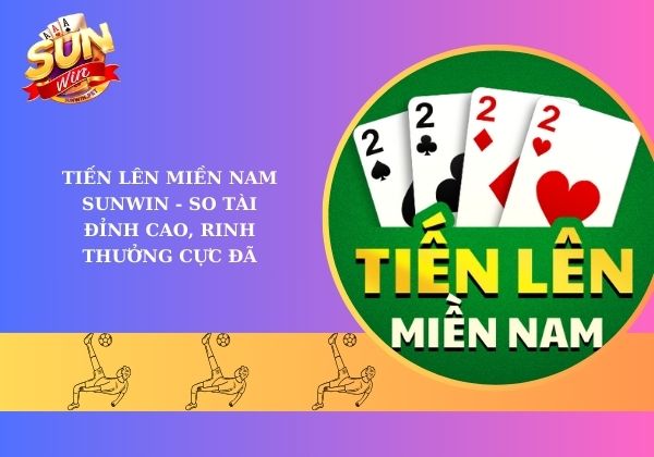 Tiến lên miền Nam Sunwin - So tài đỉnh cao, rinh thưởng cực đã